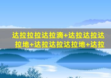 达拉拉拉达拉滴 达拉达拉达拉地 达拉达拉达拉地 达拉